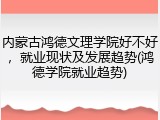 内蒙古鸿德文理学院好不好，就业现状及发展趋势(鸿德学院就业趋势)