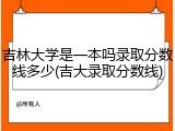 吉林大学是一本吗录取分数线多少(吉大录取分数线)