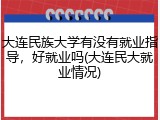 大连民族大学有没有就业指导，好就业吗(大连民大就业情况)