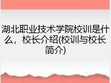 湖北职业技术学院校训是什么，校长介绍(校训与校长简介)