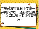 广东司法警官职业学院一年学费多少钱，还有哪些费用(广东司法警官职业学院费用)