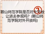 鞍山师范学院是否对外开放，让进去参观吗？(鞍山师范学院对外开放吗)