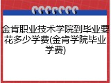 金肯职业技术学院到毕业要花多少学费(金肯学院毕业学费)