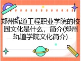 郑州轨道工程职业学院的校园文化是什么，简介(郑州轨道学院文化简介)