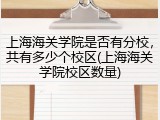 上海海关学院是否有分校，共有多少个校区(上海海关学院校区数量)