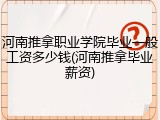 河南推拿职业学院毕业一般工资多少钱(河南推拿毕业薪资)
