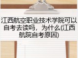 江西航空职业技术学院可以自考去读吗，为什么(江西航院自考原因)