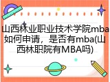 山西林业职业技术学院mba如何申请，是否有mba(山西林职院有MBA吗)