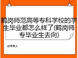 鹤岗师范高等专科学校的学生毕业都怎么样了(鹤岗师专毕业生去向)
