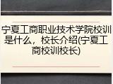 宁夏工商职业技术学院校训是什么，校长介绍(宁夏工商校训校长)