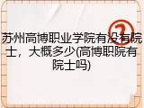 苏州高博职业学院有没有院士，大概多少(高博职院有院士吗)