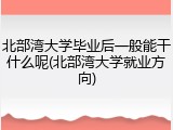 北部湾大学毕业后一般能干什么呢(北部湾大学就业方向)