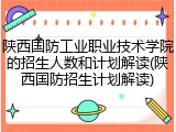 陕西国防工业职业技术学院的招生人数和计划解读(陕西国防招生计划解读)