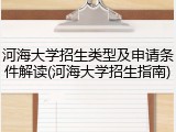 河海大学招生类型及申请条件解读(河海大学招生指南)