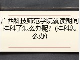 广西科技师范学院就读期间挂科了怎么办呢？(挂科怎么办)