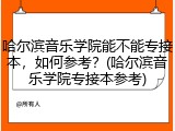 哈尔滨音乐学院能不能专接本，如何参考？(哈尔滨音乐学院专接本参考)