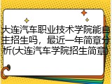 大连汽车职业技术学院能自主招生吗，最近一年简章分析(大连汽车学院招生简章)