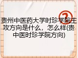 贵州中医药大学时珍学院主攻方向是什么，怎么样(贵中医时珍学院方向)