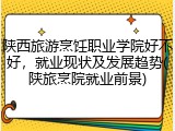 陕西旅游烹饪职业学院好不好，就业现状及发展趋势(陕旅烹院就业前景)
