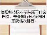 信阳科技职业学院属于什么档次，专业排行分析(信阳职院档次排行)
