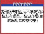 贵州航天职业技术学院知名校友有哪些，校史介绍(贵航院知名校友校史)