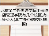 北京第二外国语学院中瑞酒店管理学院有几个校区,有多少人(北二外中瑞校区规模)