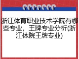 浙江体育职业技术学院有哪些专业，王牌专业分析(浙江体院王牌专业)