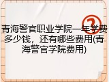 青海警官职业学院一年学费多少钱，还有哪些费用(青海警官学院费用)