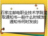 石家庄邮电职业技术学院录取通知书一般什么时候发(通知书何时发放)