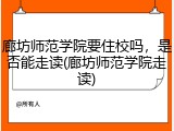 廊坊师范学院要住校吗，是否能走读(廊坊师范学院走读)