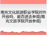 南充文化旅游职业学院对外开放吗，能否进去参观(南充文旅学院开放参观)