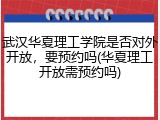 武汉华夏理工学院是否对外开放，要预约吗(华夏理工开放需预约吗)