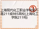上海现代化工职业学院是不是211或985高校(上海化工学院211吗)