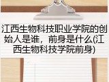 江西生物科技职业学院的创始人是谁，前身是什么(江西生物科技学院前身)