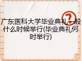 广东医科大学毕业典礼一般什么时候举行(毕业典礼何时举行)