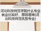 河北科技师范学院什么专业就业比较好，原因是啥(河北科技师范优势专业)