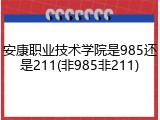 安康职业技术学院是985还是211(非985非211)