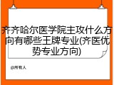 齐齐哈尔医学院主攻什么方向有哪些王牌专业(齐医优势专业方向)