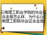云南理工职业学院的毕业证含金量怎么样，为什么(云南理工职院毕业证含金量)