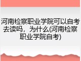 河南检察职业学院可以自考去读吗，为什么(河南检察职业学院自考)