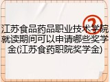 江苏食品药品职业技术学院就读期间可以申请哪些奖学金(江苏食药职院奖学金)