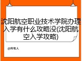 沈阳航空职业技术学院办理入学有什么攻略没(沈阳航空入学攻略)