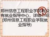 郑州信息工程职业学院有没有就业指导中心，详细介绍(郑州信息工程职业学院就业指导)