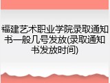 福建艺术职业学院录取通知书一般几号发放(录取通知书发放时间)