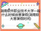 湖南软件职业技术大学一般什么时候放寒暑假(湖南软大寒暑假时间)