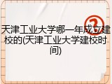 天津工业大学哪一年成立建校的(天津工业大学建校时间)