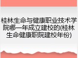 桂林生命与健康职业技术学院哪一年成立建校的(桂林生命健康职院建校年份)