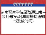 湖南警察学院录取通知书一般几号发放(湖南警院通知书发放时间)