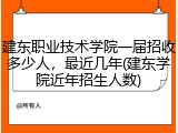 建东职业技术学院一届招收多少人，最近几年(建东学院近年招生人数)