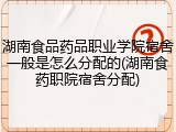 湖南食品药品职业学院宿舍一般是怎么分配的(湖南食药职院宿舍分配)